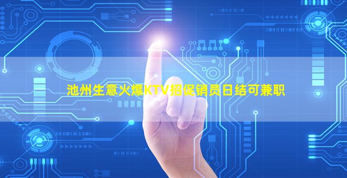 池州生意火爆KTV招促销员日结可兼职